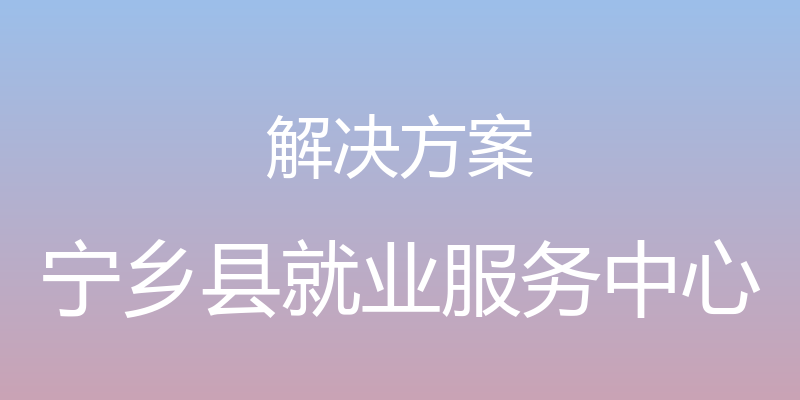 解决方案 - 宁乡县就业服务中心