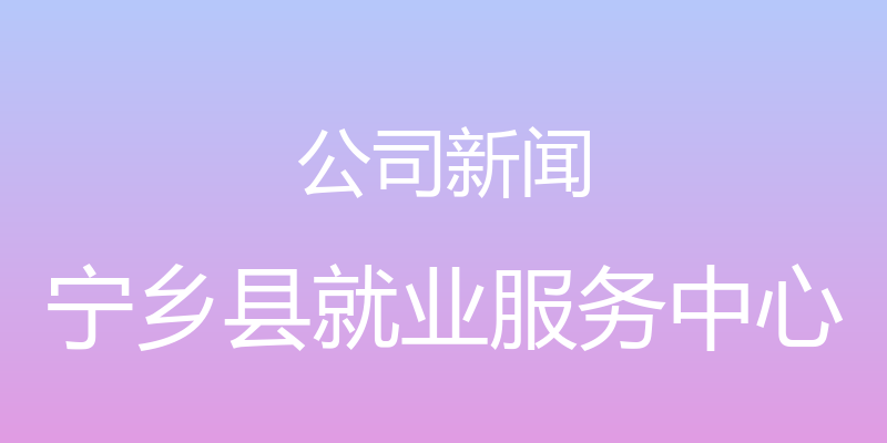 公司新闻 - 宁乡县就业服务中心