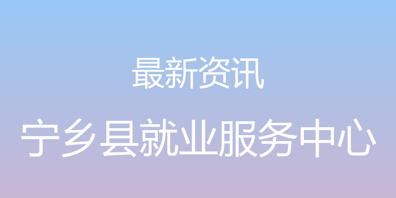 最新资讯 - 宁乡县就业服务中心